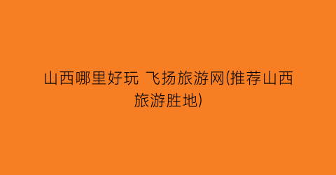 山西哪里好玩 飞扬旅游网(推荐山西旅游胜地)